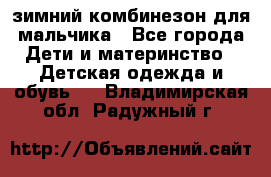 зимний комбинезон для мальчика - Все города Дети и материнство » Детская одежда и обувь   . Владимирская обл.,Радужный г.